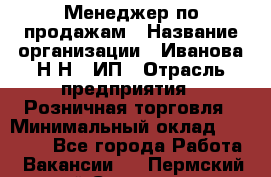 Менеджер по продажам › Название организации ­ Иванова Н.Н., ИП › Отрасль предприятия ­ Розничная торговля › Минимальный оклад ­ 20 000 - Все города Работа » Вакансии   . Пермский край,Соликамск г.